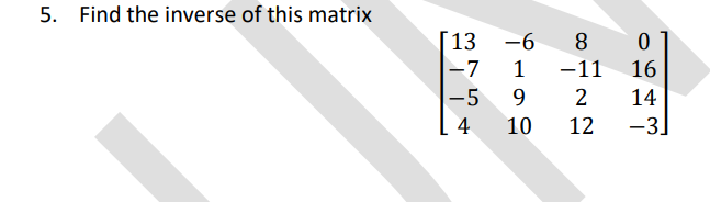 5. Find the inverse of this matrix
[13
-6
8
-7
1
-11
16
-5
9.
2
14
4
10
12
-3]
