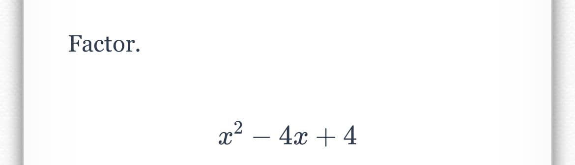 Factor.
x2 – 4x + 4
