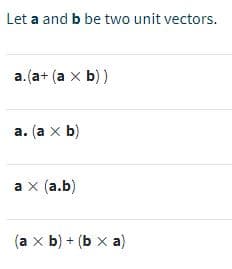 Let a and b be two unit vectors.
a.(a+ (a x b) )
а. (а x b)
а x (а.b)
a
(a x b) + (b x a)
