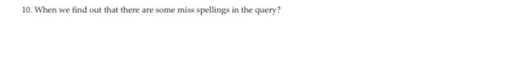 10. When we find out that there are some miss spellings in the query?
