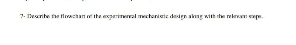 7- Describe the flowchart of the experimental mechanistic design along with the relevant steps.