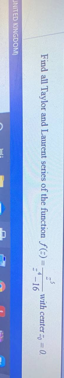 Find all Taylor and Laurent series of the function f(:)=-
with center , = 0.
4
=-16
UNITED KINGDOM)
