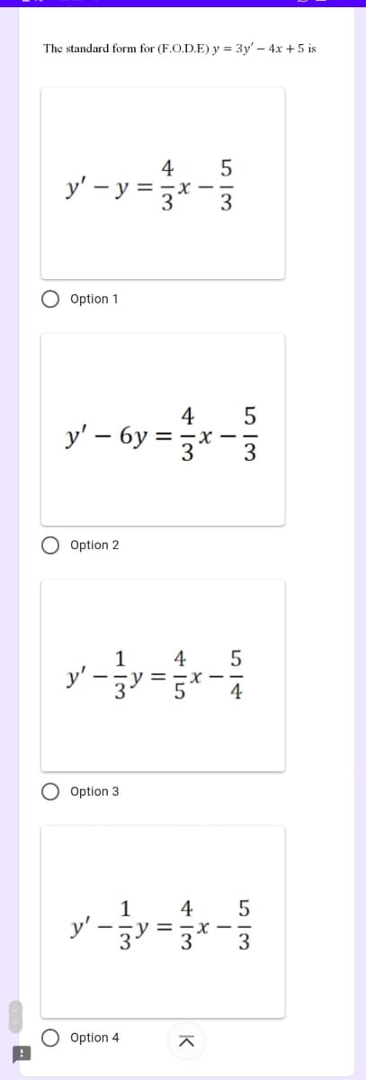 ….
The standard form for (F.O.D.E) y = 3y' - 4x + 5 is
4 5
y²-y-je-
y' - y = x
O Option 1
O
4 5
y' - 6y=-x 3
Option 2
4 5
x-
4
4 5
-X
3
1
3y=
Option 3
1
y'-y:
=
Option 4
>