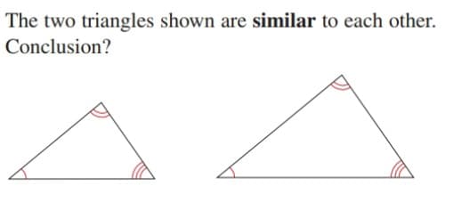The two triangles shown are similar to each other.
Conclusion?
