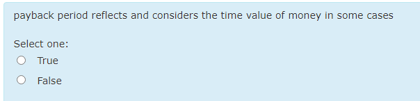 payback period reflects and considers the time value of money in some cases
Select one:
O True
O False
