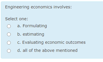 Engineering economics involves:
Select one:
a. Formulating
b. estimating
c. Evaluating economic outcomes
d. all of the above mentioned
