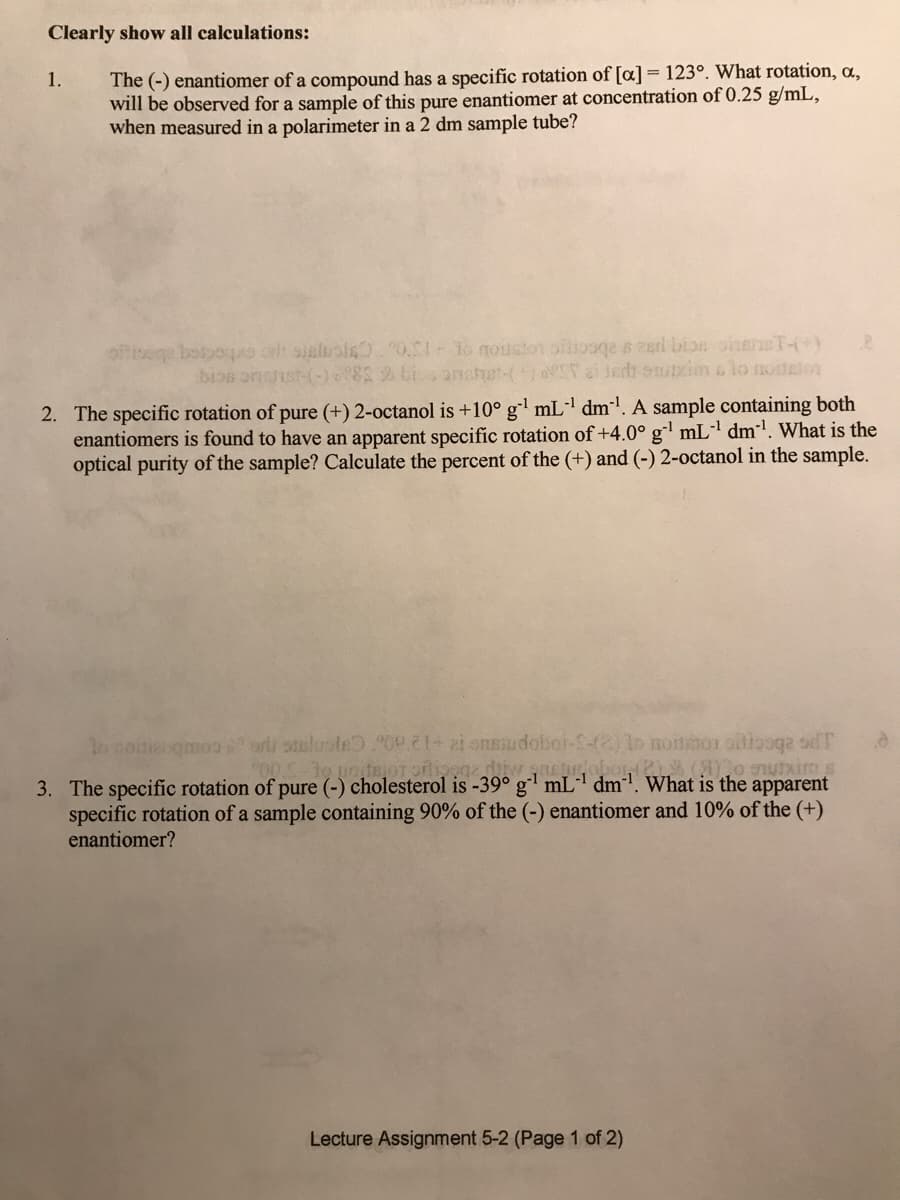 The (-) enantiomer of a compound has a specific rotation of [a] = 123°. What rotation, a,
will be observed for a sample of this pure enantiomer at concentration of 0.25 g/mL,
when measured in a polarimeter in a 2 dm sample tube?
