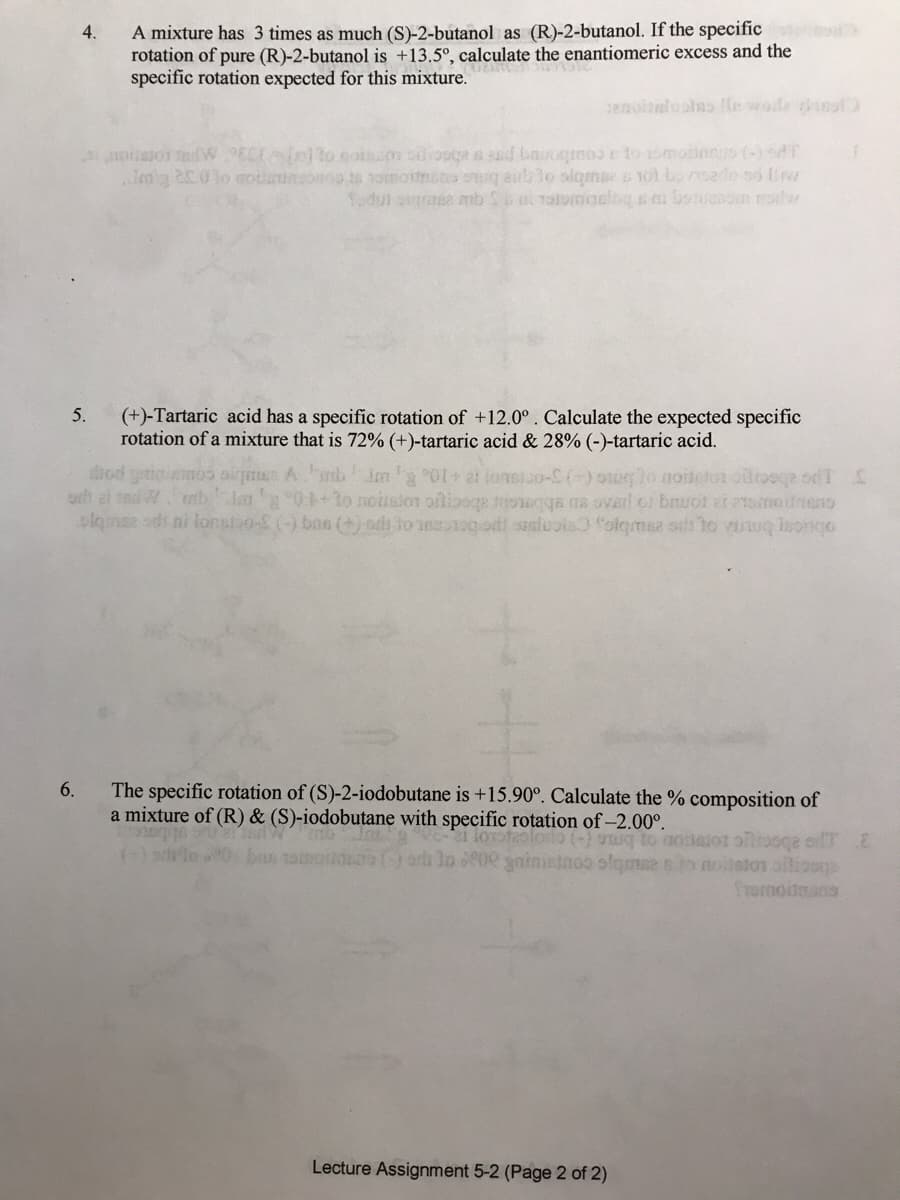 A mixture has 3 times as much (S)-2-butanol as (R)-2-butanol. If the specific
rotation of pure (R)-2-butanol is +13,5°, calculate the enantiomeric excess and the
specific rotation expected for this mixture.
4.
