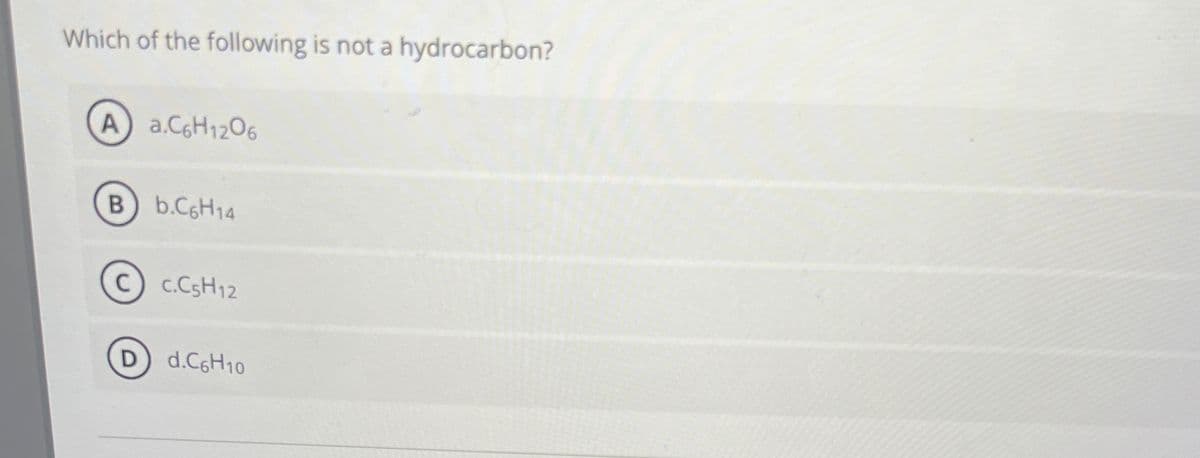 Which of the following is not a hydrocarbon?
A a.C6H12O6
B) b.C6H14
C) C.C5H12
D) d.C6H10