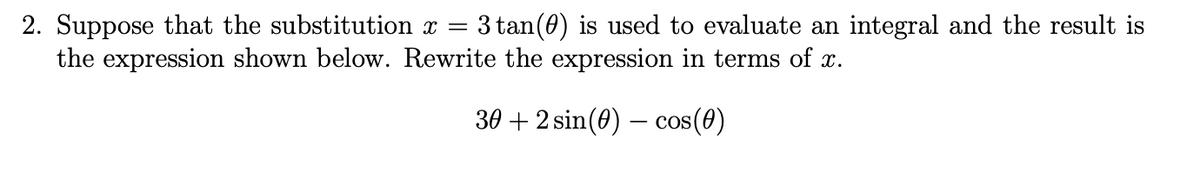 2. Suppose that the substitution x =
the expression shown below. Rewrite the expression in terms of x.
3 tan(0) is used to evaluate an integral and the result is
30 + 2 sin(0) – cos(0)
