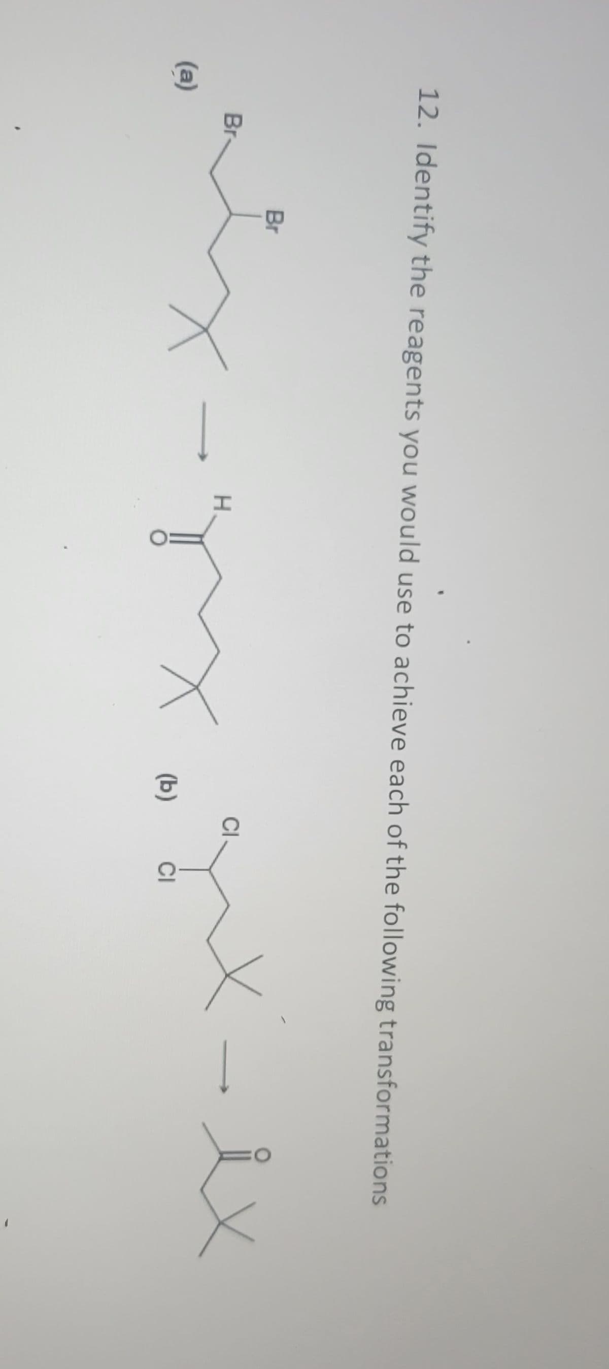 12. Identify the reagents you would use to achieve each of the following transformations
(a)
H
atx-grx gux-ex
Br
Br
(b)
CI
)