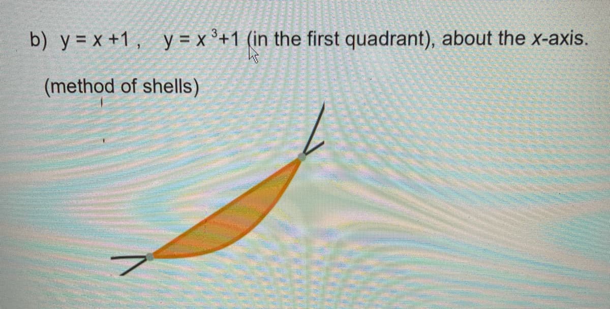 b) y = x +1, y = x °+1 (in the first quadrant), about the x-axis.
(method of shells)
