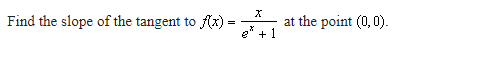 Find the slope of the tangent to f(x) =
X
e* +1
at the point (0,0).