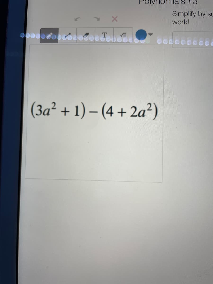 PolynomiaiS #3
Simplify by su
work!
(3a² + 1) – (4 + 2a²)
