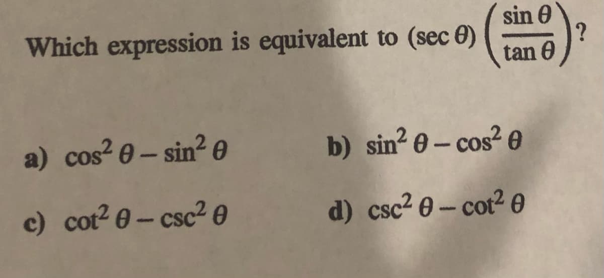 sin e
1?
tan 0
Which expression is equivalent to (sec 0)
a) cos?0 – sin² e
b) sin? e – cos? 0
c) cot? 0 – csc2 0
d) csc2 0 – cot² e
