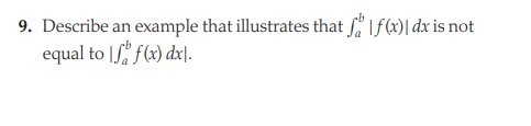 9. Describe an example that illustrates that If(x)| dx is not
equal to |S f(x) dx|.
