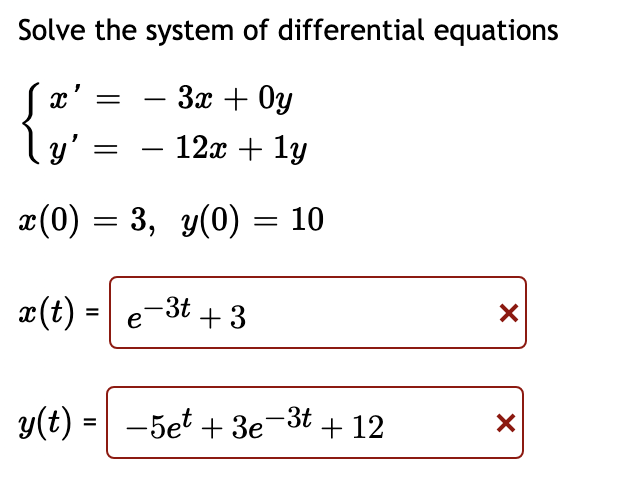 Solve the system of differential equations
3x + Oy
-
y'
— 12х + 1у
x(0) = 3, y(0) = 10
x(t):
-3t
e
+3
%D
y(t) =| -5et + 3e-3t + 12
