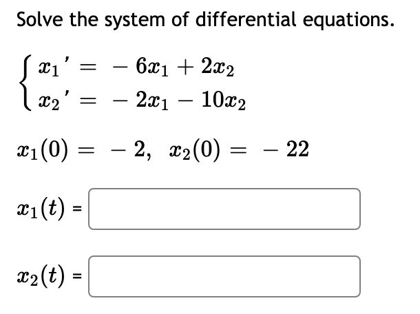 Solve the system of differential equations.
· 6x1 + 2x₂
x1 =
X2' =
2x1
-
=
- 2, x₂(0)
- 22
x₁ (0)
x₁(t) =
x₂ (t) =
10x2
=