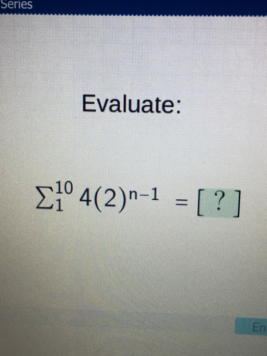 Series
Evaluate:
E° 4(2)n-1 = [ ? ]
En
