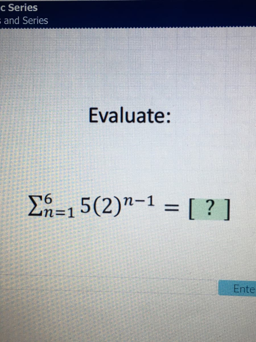 c Series
and Series
Evaluate:
E65(2)"-1 =[ ?]
%3D
%3D1
Ente
