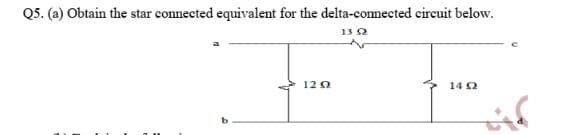 Q5. (a) Obtain the star connected equivalent for the delta-connected circuit below.
13 2
120
142
