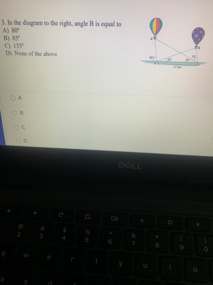 3. In the diagram to the right, angle B is equal to
A) 80°
B) 85°
C) 135°
D) None of the above
75
25
20
1.7 km
A
DELL
2
&
4
6
8
9.
W
e
y
B.
