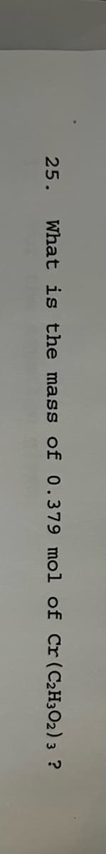 25.
What is the mass of 0.379 mol of Cr (C₂H302) 3 ?