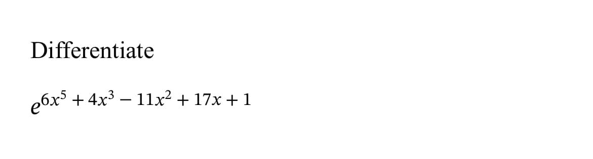 Differentiate
e6x³ + 4x³ − 11x² + 17x + 1