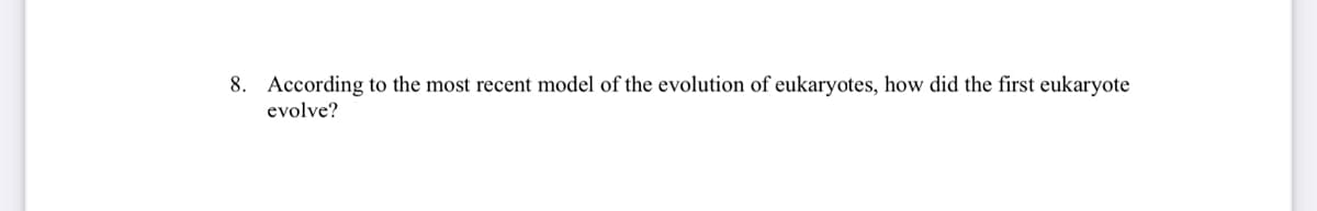 8. According to the most recent model of the evolution of eukaryotes, how did the first eukaryote
evolve?