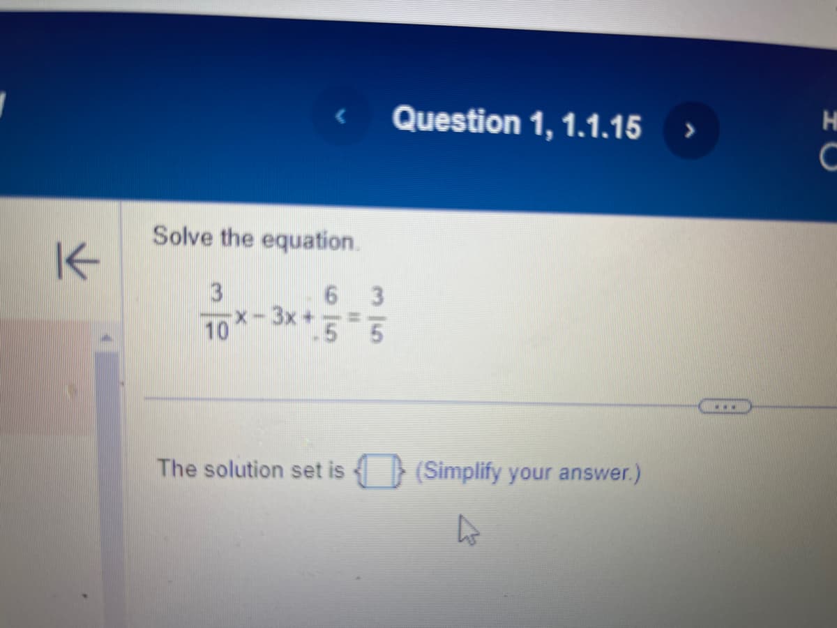 K
Solve the equation.
3
10x -3x+5
6 3
The solution set is
Question 1, 1.1.15
(Simplify your answer.)
A
>
www
HC