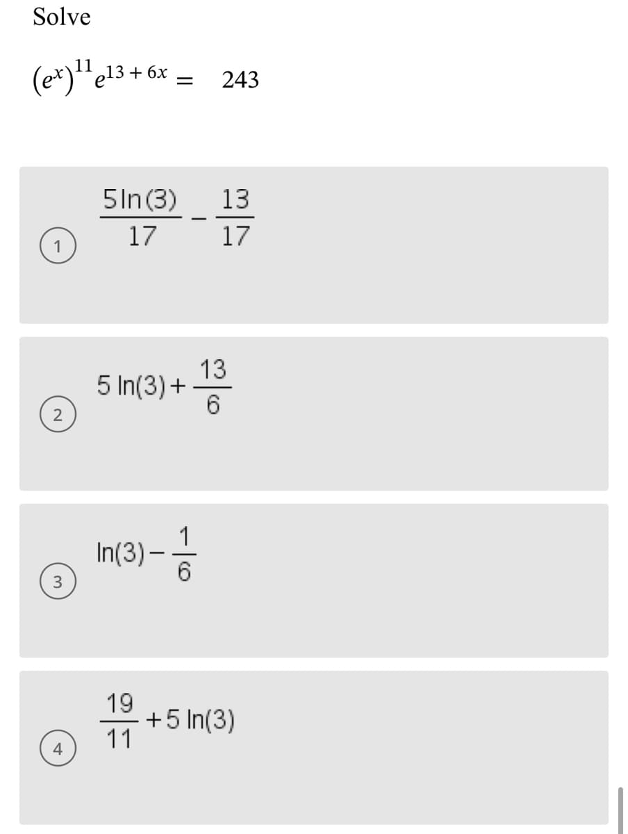 Solve
11
(ex) ¹¹ e13 + 6x =
4
5In (3)
17
5 In(3) +-
In(3)-
19
11
243
13
17
13
6
+5 In(3)