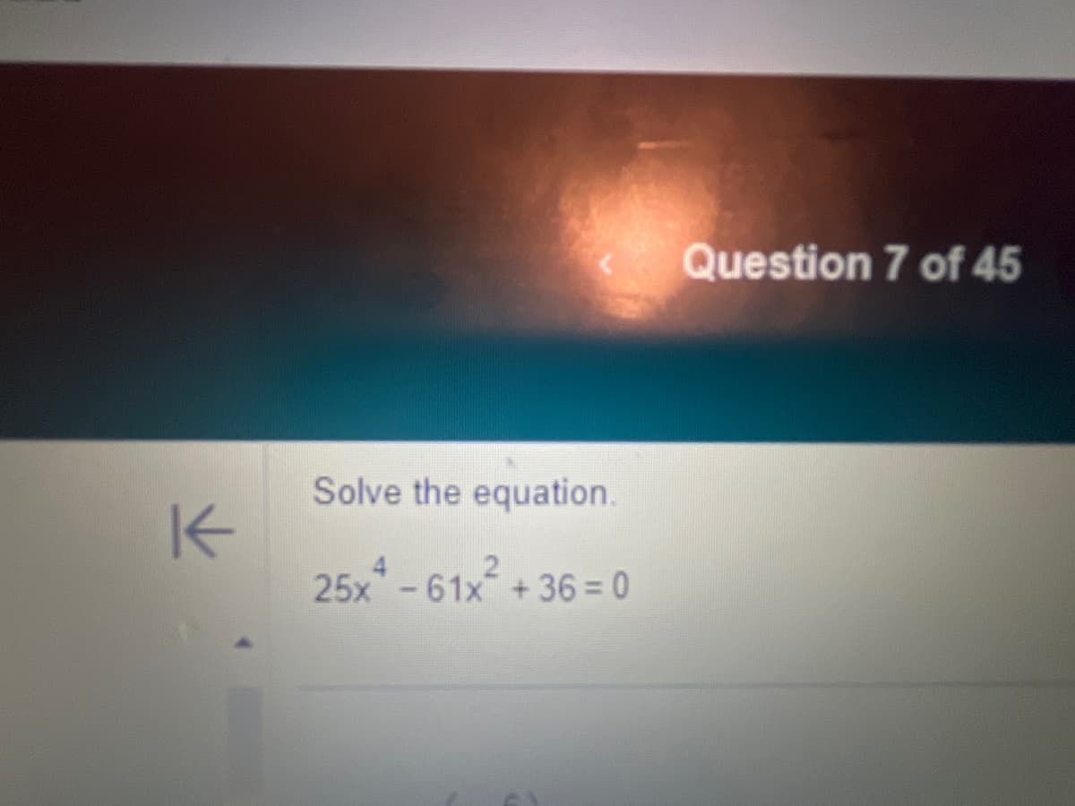 K
Solve the equation.
25x61x +36=0
Question 7 of 45