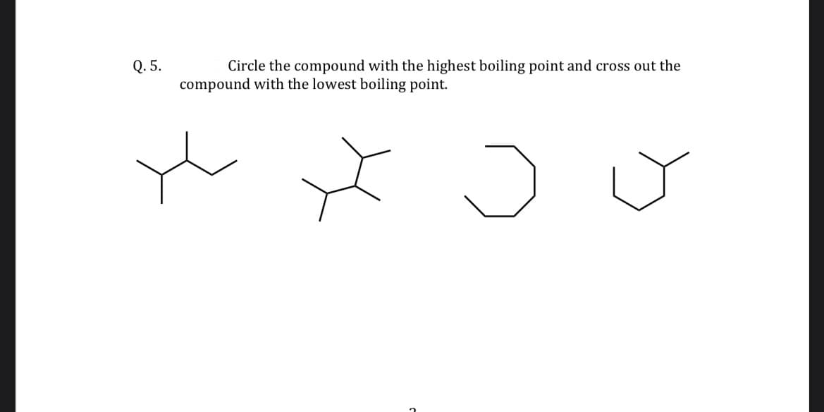 Q. 5.
Circle the compound with the highest boiling point and cross out the
compound with the lowest boiling point.
x
J