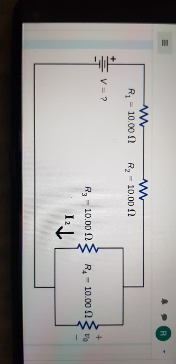 II
R = 10.00 N
R2 = 10.00 N
%3D
%3D
V = ?
R3 = 10.00 2
R4
10.00 2
vo
%3D
I2
