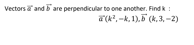 Vectors a' and b are perpendicular to one another. Find k :
a'(k?, –k, 1), b' (k, 3, –2)
