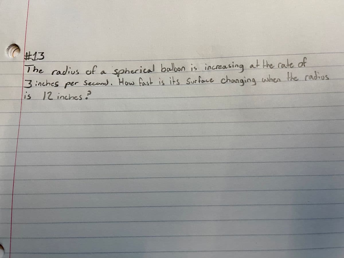The radius of a
3inches per Second, How fast is its Surface changing when the radius
12inches
sphecical balon is increasing at the rate of
