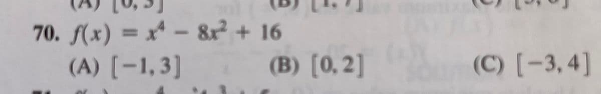 70. f(x) = x* – 8r + 16
(A) [-1,3]
%3D
(B) [0, 2]
(C) [-3,4]
