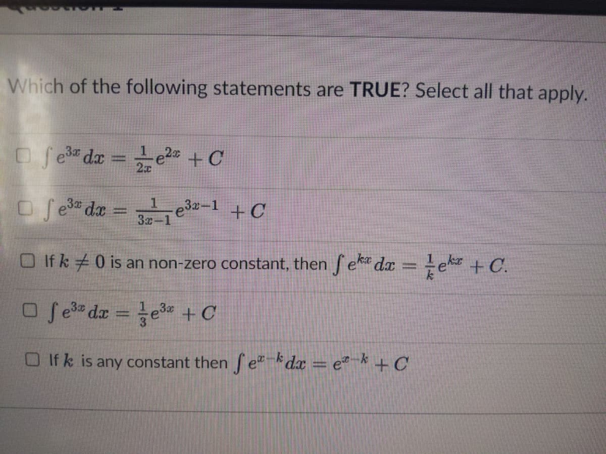 Which of the following statements are TRUE? Select all that apply.
o fe da = te +C
-e2 +C
e32-1 +C
3念-1
1.
O fe da
O If k0 is an non-zero constant, then e dx
= e + C.
O fe da = e +C
O If k is any constant then f e" kdx = e* k + C
