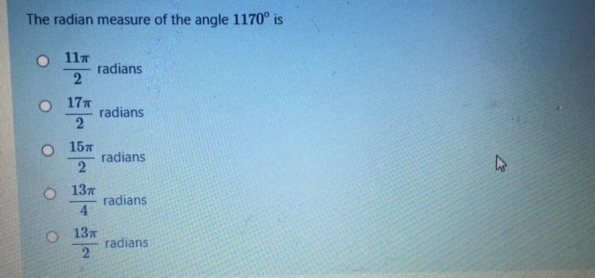The radian measure of the angle 1170° is
O 11T
radians
O 17T
radians
2
15
radians
137
radians
4
137
radians
