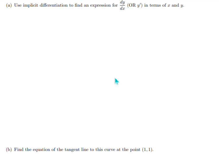 (a) Use implicit differentiation to find an expression for
(OR y') in terms of r and y.
(b) Find the equation of the tangent line to this curve at the point (1,1).
