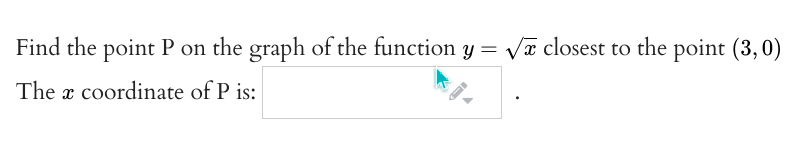 Find the point P on the graph of the function y = Va closest to the point (3, 0)
The x coordinate of P is:
