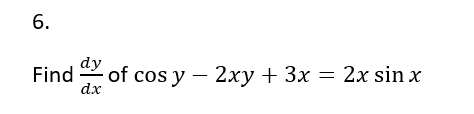 6.
Find of cos y - 2xy + 3x
2xy + 3x = 2x sin x
dx