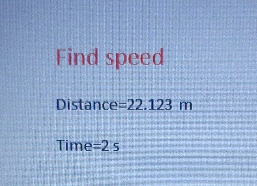 Find speed
Distance-22.123 m
Time=2 s