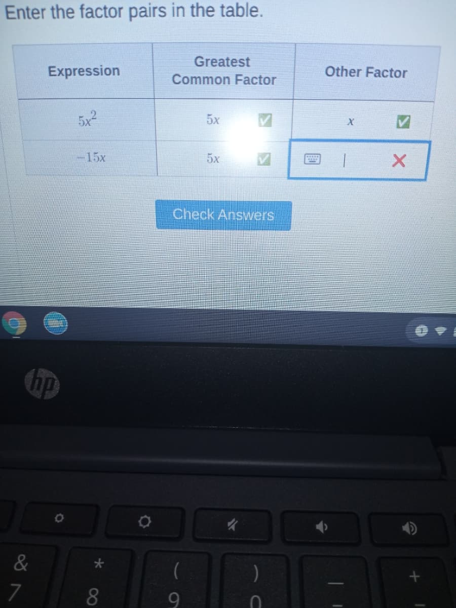 Enter the factor pairs in the table.
Greatest
Expression
Other Factor
Common Factor
5x
5x
-15x
5x
Check Answers
hp
&
7
8
