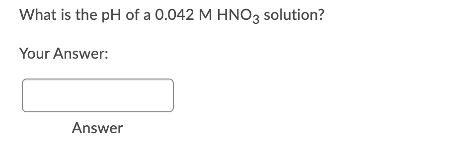 What is the pH of a 0.042 M HNO3 solution?
Your Answer:
Answer
