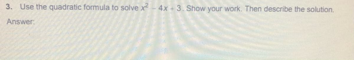 3. Use the quadratic formula to solve x- 4x - 3. Show your work. Then describe the solution.
Answer:
