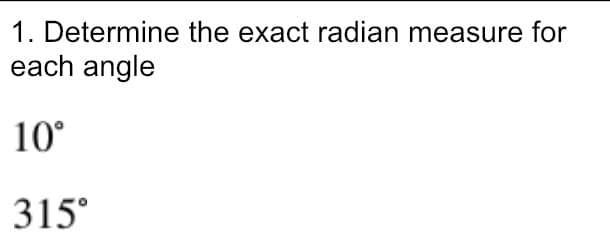 1. Determine the exact radian measure for
each angle
10°
315°
