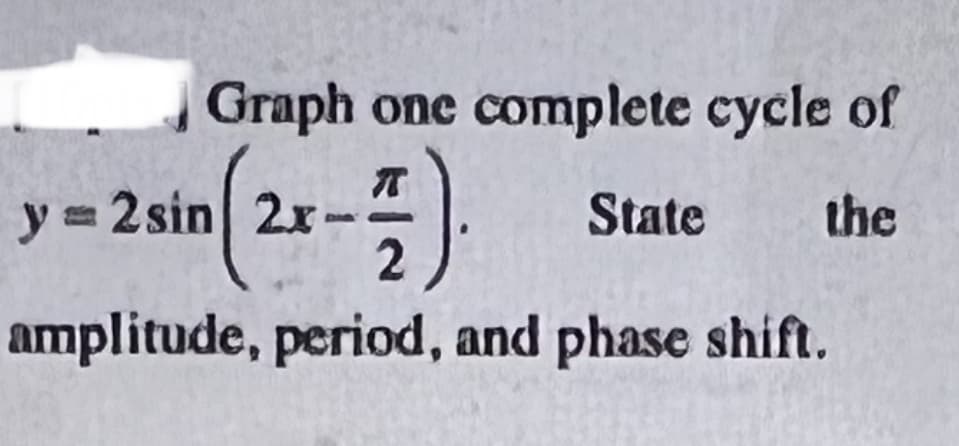 Graph one complete cycle of
y =
y = 2 sin 2x-
State
the
amplitude, period, and phase shift.
