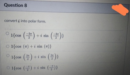 Question 8
convert i into polar form.
1{cos () +i sin (÷)}
O 1{cos (7)+i sin (7)}
1{cos () +i sin ()}
3w
O 1{cos () + i sin (-)}
