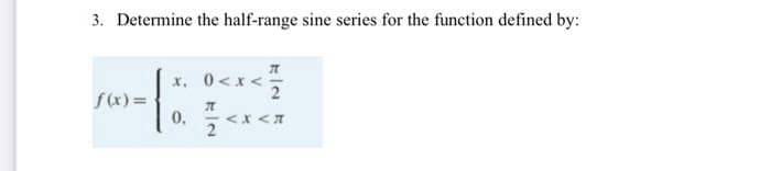 3. Determine the half-range sine series for the function defined by:
x, 0<x<
2
f(x) =
0.
<x <A
2
